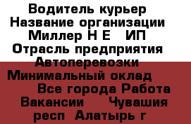 Водитель-курьер › Название организации ­ Миллер Н.Е., ИП › Отрасль предприятия ­ Автоперевозки › Минимальный оклад ­ 30 000 - Все города Работа » Вакансии   . Чувашия респ.,Алатырь г.